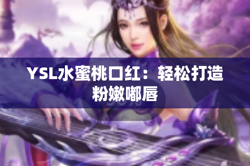 YSL水蜜桃口红：轻松打造粉嫩嘟唇