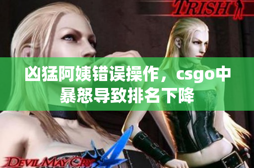 凶猛阿姨错误操作，csgo中暴怒导致排名下降