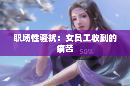 职场性骚扰：女员工收到的痛苦