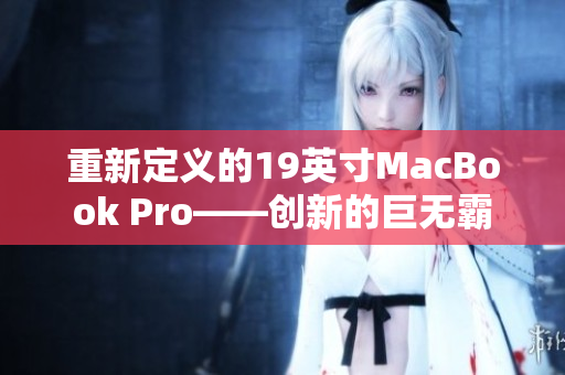 重新定义的19英寸MacBook Pro——创新的巨无霸