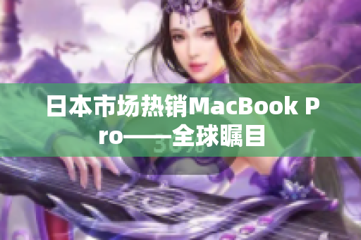 日本市场热销MacBook Pro——全球瞩目
