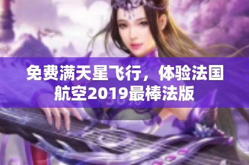 免费满天星飞行，体验法国航空2019最棒法版