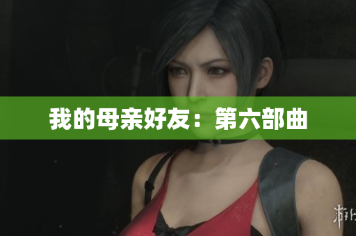 我的母亲好友：第六部曲