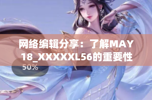 网络编辑分享：了解MAY18_XXXXXL56的重要性