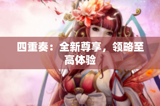 四重奏：全新尊享，领略至高体验