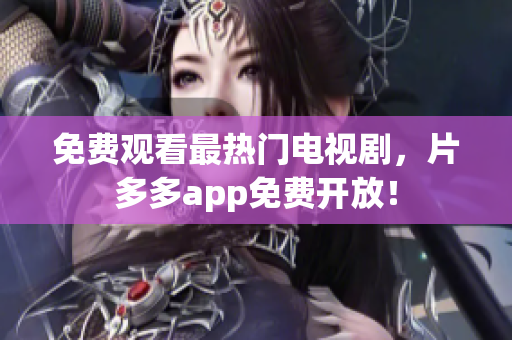 免费观看最热门电视剧，片多多app免费开放！