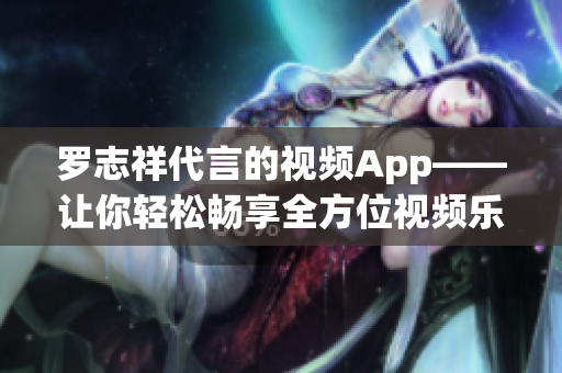 罗志祥代言的视频App——让你轻松畅享全方位视频乐趣！
