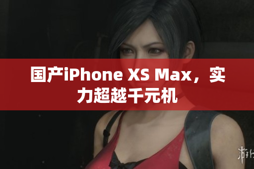 国产iPhone XS Max，实力超越千元机