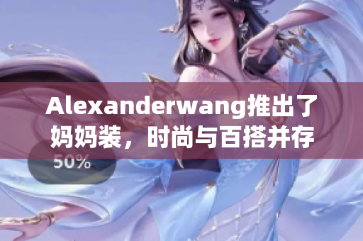 Alexanderwang推出了妈妈装，时尚与百搭并存