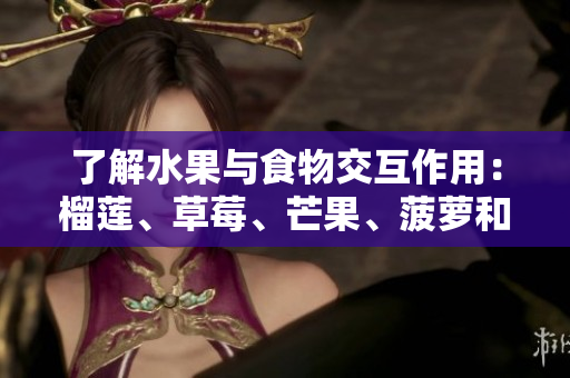 了解水果与食物交互作用：榴莲、草莓、芒果、菠萝和香蕉