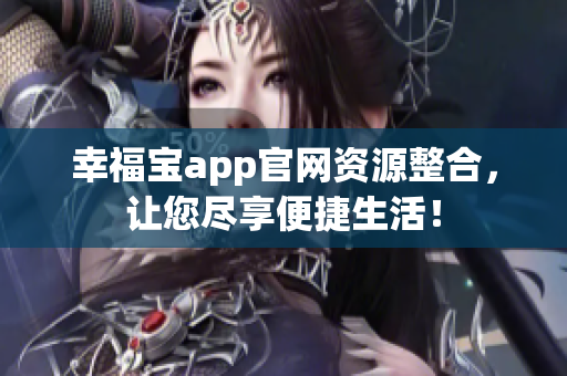 幸福宝app官网资源整合，让您尽享便捷生活！