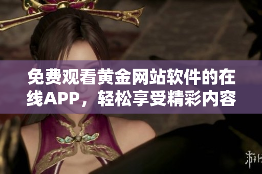 免费观看黄金网站软件的在线APP，轻松享受精彩内容