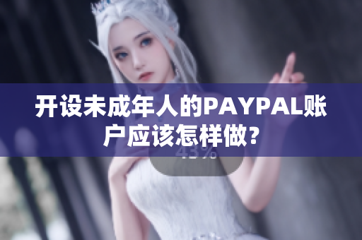 开设未成年人的PAYPAL账户应该怎样做？