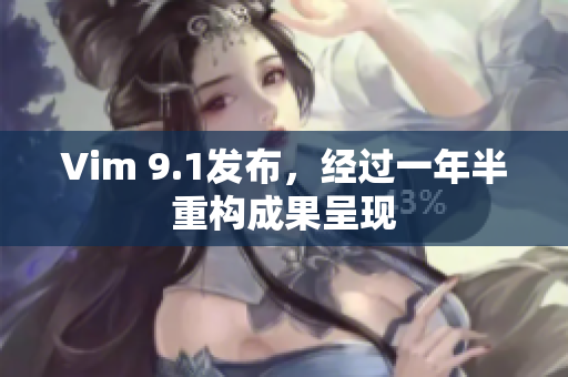 Vim 9.1发布，经过一年半重构成果呈现