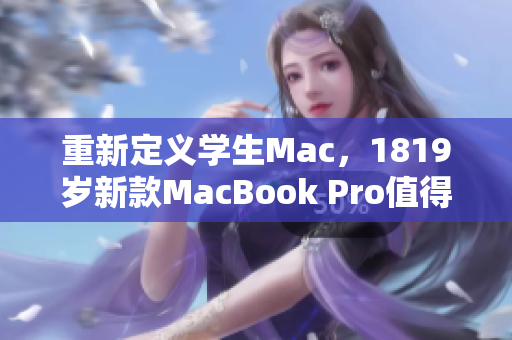 重新定义学生Mac，1819岁新款MacBook Pro值得购买吗？