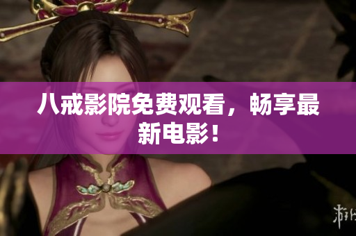 八戒影院免费观看，畅享最新电影！