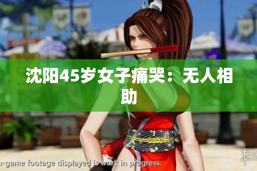 沈阳45岁女子痛哭：无人相助