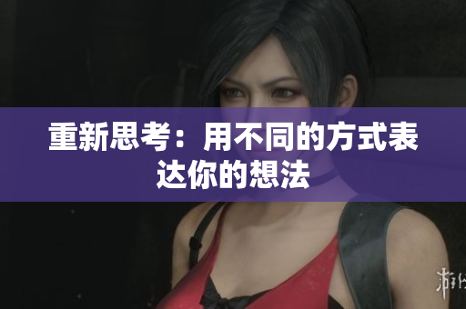 重新思考：用不同的方式表达你的想法