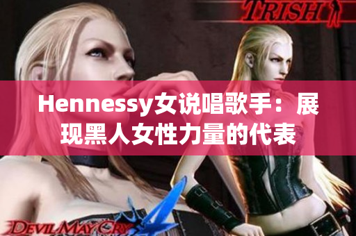 Hennessy女说唱歌手：展现黑人女性力量的代表