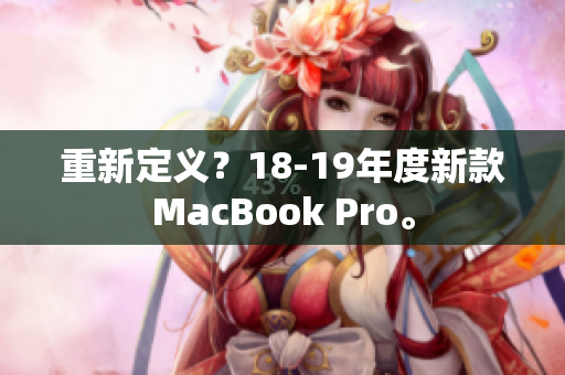 重新定义？18-19年度新款MacBook Pro。