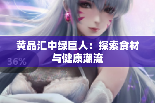 黄品汇中绿巨人：探索食材与健康潮流