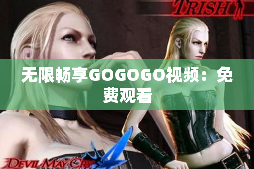 无限畅享GOGOGO视频：免费观看