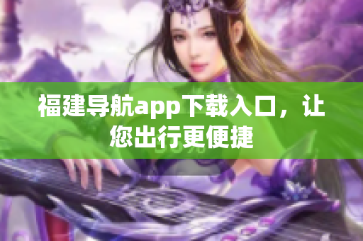 福建导航app下载入口，让您出行更便捷
