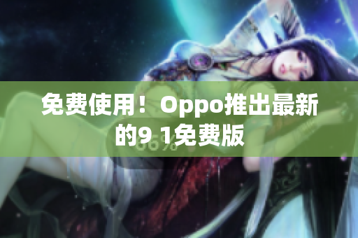 免费使用！Oppo推出最新的9 1免费版