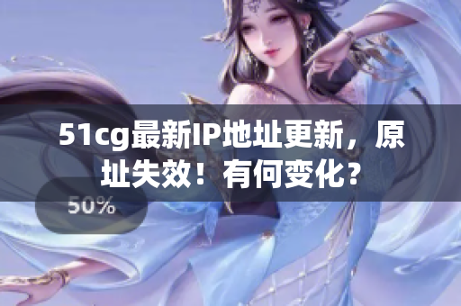 51cg最新IP地址更新，原址失效！有何变化？