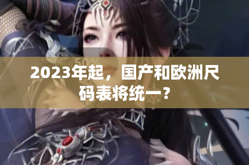 2023年起，国产和欧洲尺码表将统一？