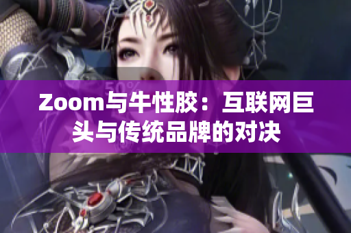 Zoom与牛性胶：互联网巨头与传统品牌的对决