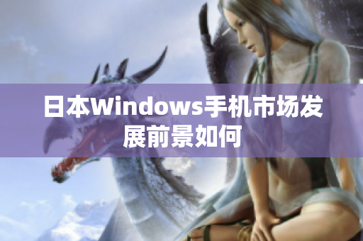 日本Windows手机市场发展前景如何