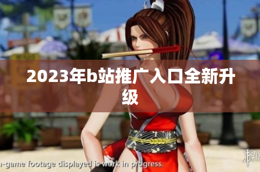 2023年b站推广入口全新升级