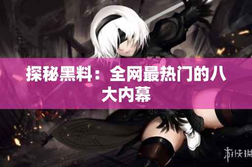 探秘黑料：全网最热门的八大内幕