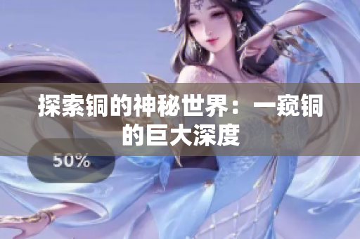 探索铜的神秘世界：一窥铜的巨大深度