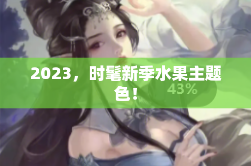 2023，时髦新季水果主题色！