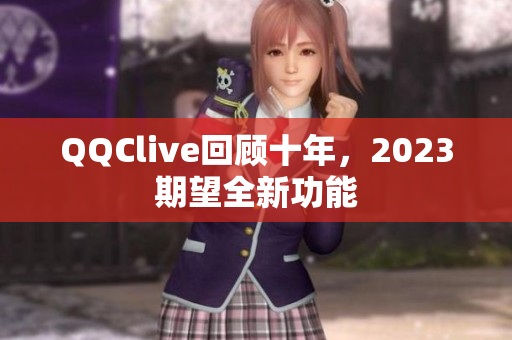 QQClive回顾十年，2023期望全新功能