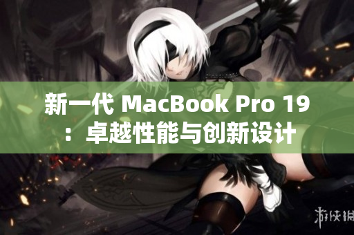 新一代 MacBook Pro 19：卓越性能与创新设计