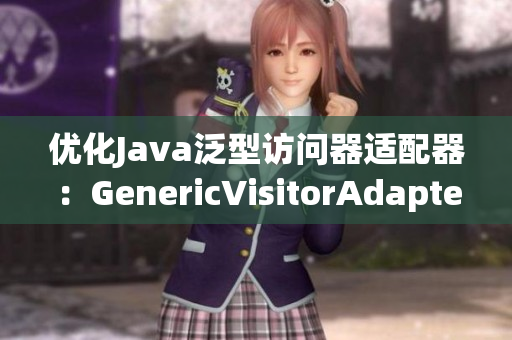 优化Java泛型访问器适配器：GenericVisitorAdapter