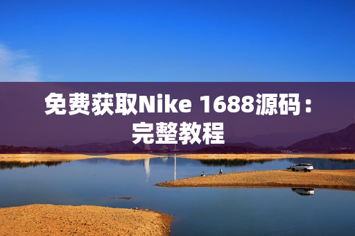 免费获取Nike 1688源码：完整教程