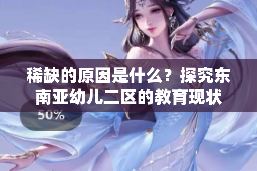 稀缺的原因是什么？探究东南亚幼儿二区的教育现状