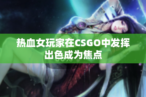 热血女玩家在CSGO中发挥出色成为焦点