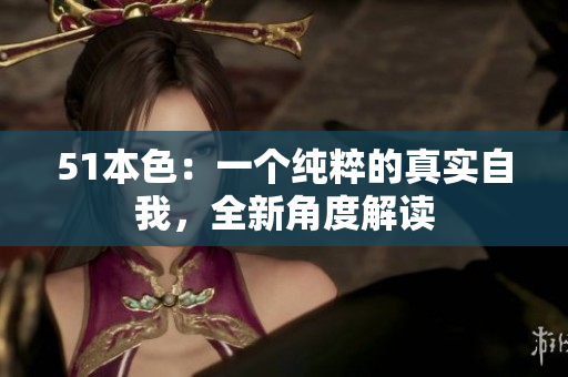 51本色：一个纯粹的真实自我，全新角度解读
