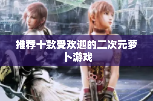 推荐十款受欢迎的二次元萝卜游戏