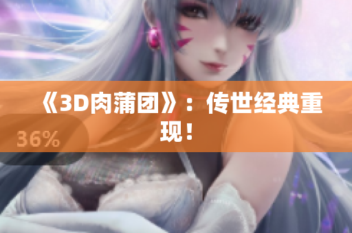 《3D肉蒲团》：传世经典重现！
