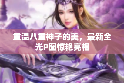 重温八重神子的美，最新全光P图惊艳亮相