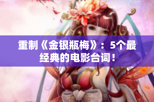 重制《金银瓶梅》：5个最经典的电影台词！