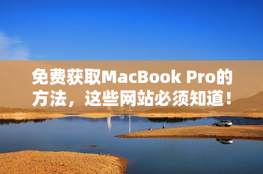 免费获取MacBook Pro的方法，这些网站必须知道！