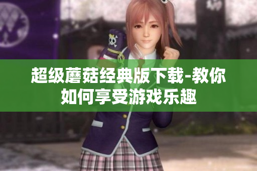 超级蘑菇经典版下载-教你如何享受游戏乐趣