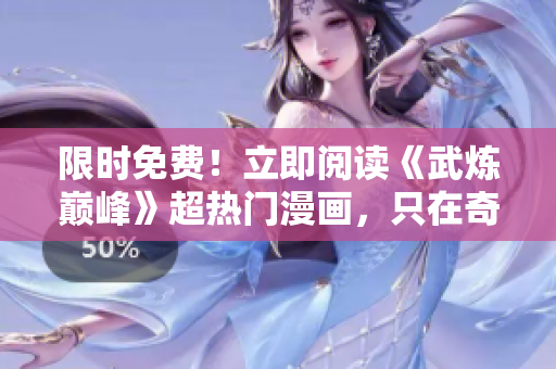 限时免费！立即阅读《武炼巅峰》超热门漫画，只在奇漫屋！